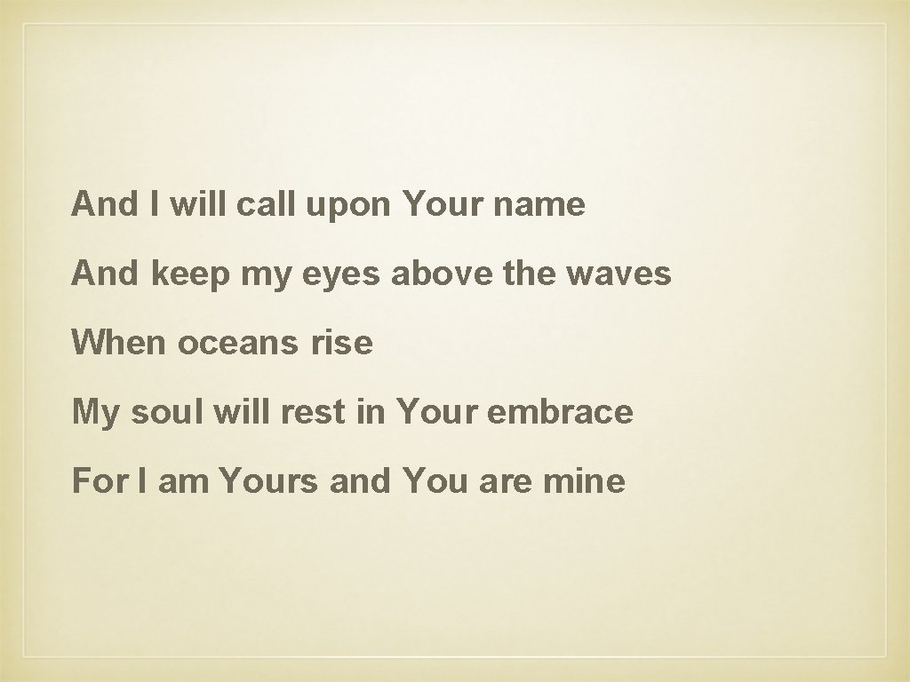 And I will call upon Your name And keep my eyes above the waves