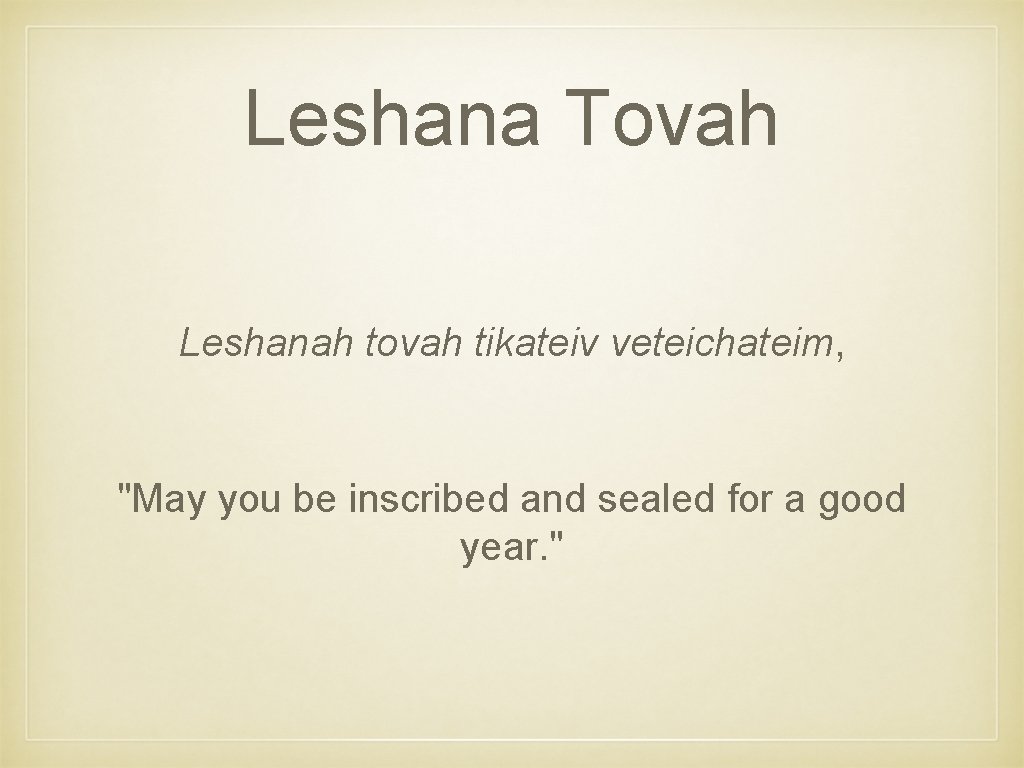 Leshana Tovah Leshanah tovah tikateiv veteichateim, "May you be inscribed and sealed for a