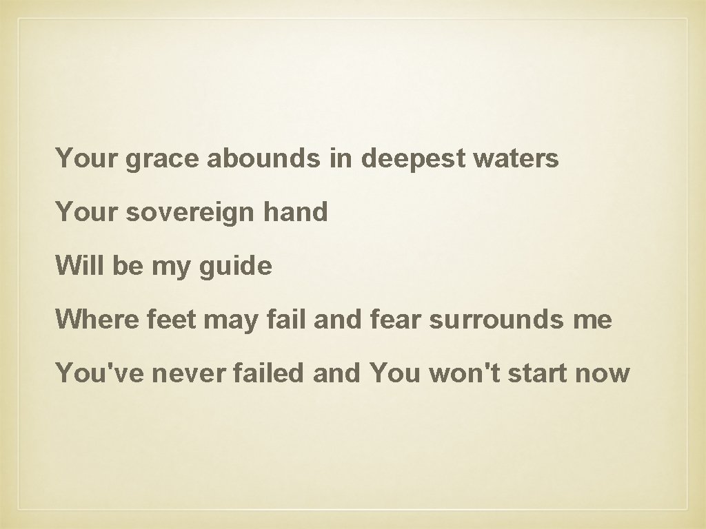 Your grace abounds in deepest waters Your sovereign hand Will be my guide Where