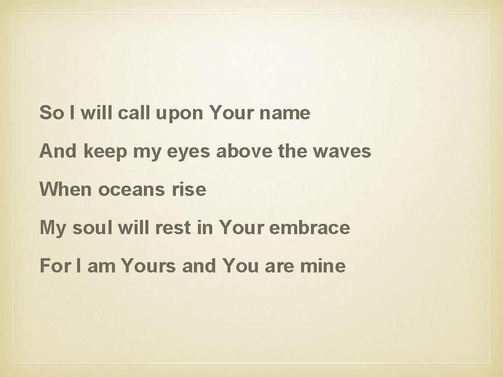 So I will call upon Your name And keep my eyes above the waves