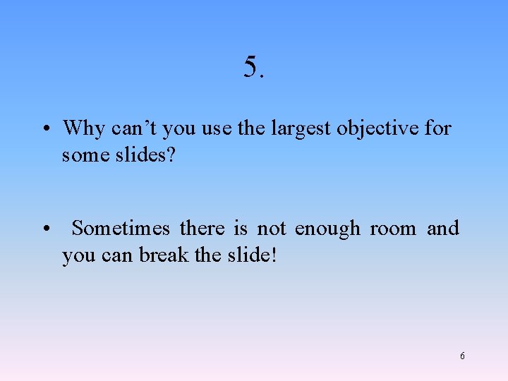 5. • Why can’t you use the largest objective for some slides? • Sometimes