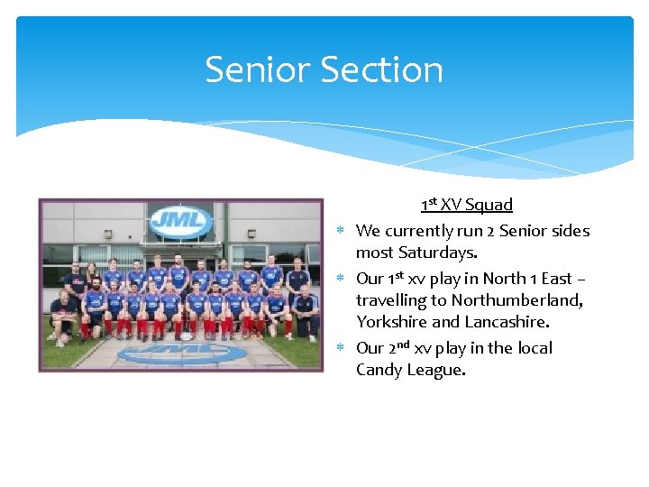 Senior Section 1 st XV Squad We currently run 2 Senior sides most Saturdays.