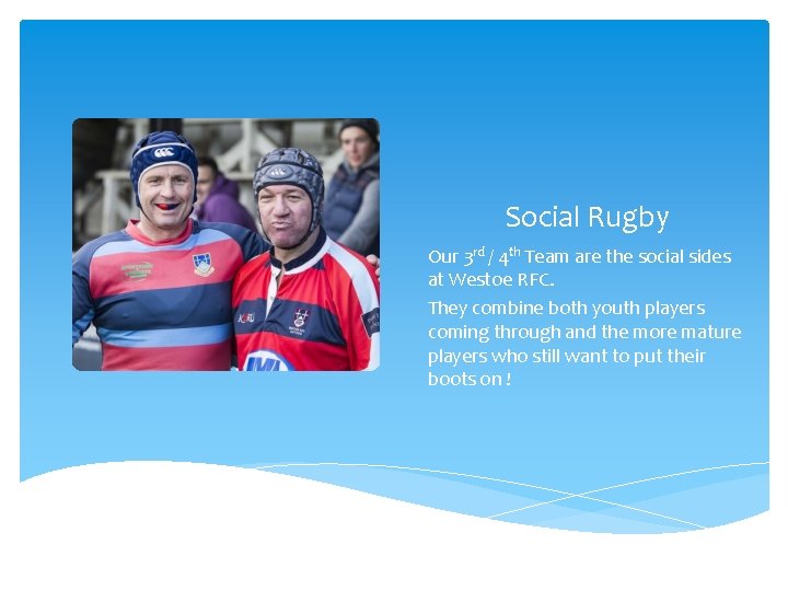  Social Rugby Our 3 rd / 4 th Team are the social sides