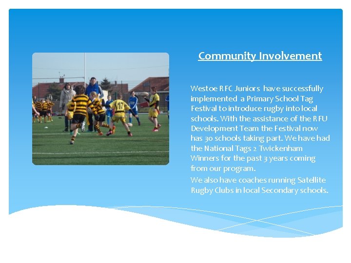 Community Involvement Westoe RFC Juniors have successfully implemented a Primary School Tag Festival to