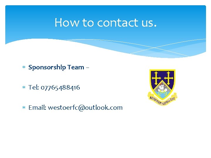 How to contact us. Sponsorship Team – Tel: 07765488416 Email: westoerfc@outlook. com 