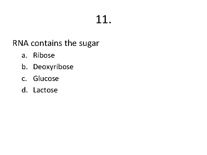 11. RNA contains the sugar a. b. c. d. Ribose Deoxyribose Glucose Lactose 