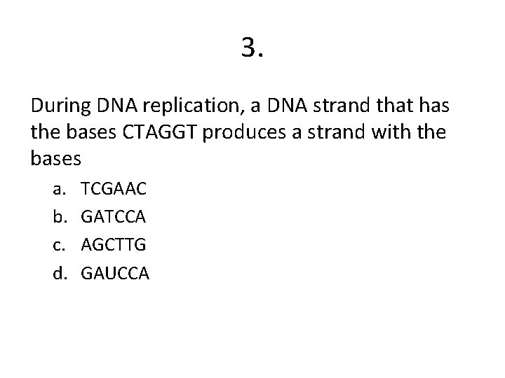 3. During DNA replication, a DNA strand that has the bases CTAGGT produces a