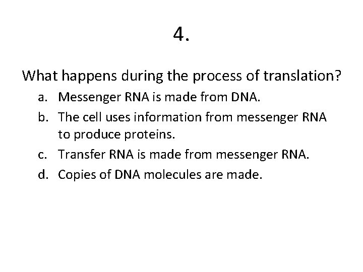 4. What happens during the process of translation? a. Messenger RNA is made from