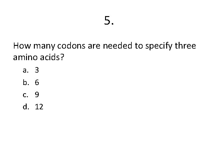 5. How many codons are needed to specify three amino acids? a. b. c.