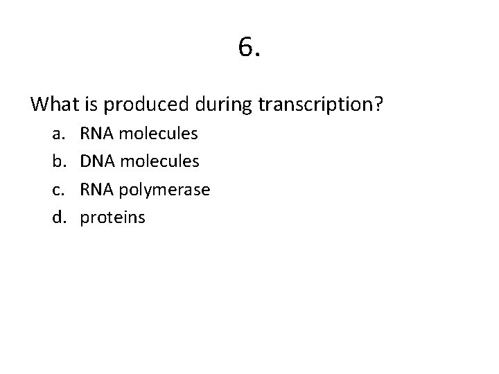 6. What is produced during transcription? a. b. c. d. RNA molecules DNA molecules