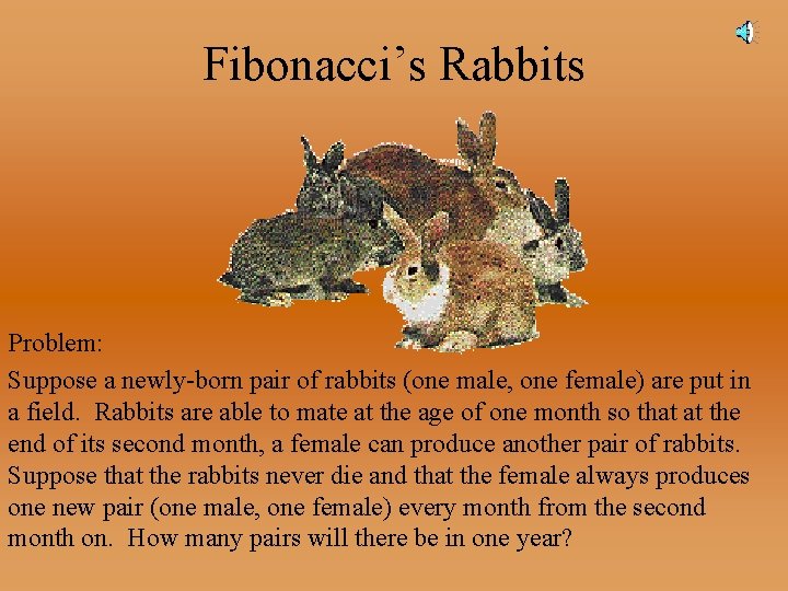 Fibonacci’s Rabbits Problem: Suppose a newly-born pair of rabbits (one male, one female) are