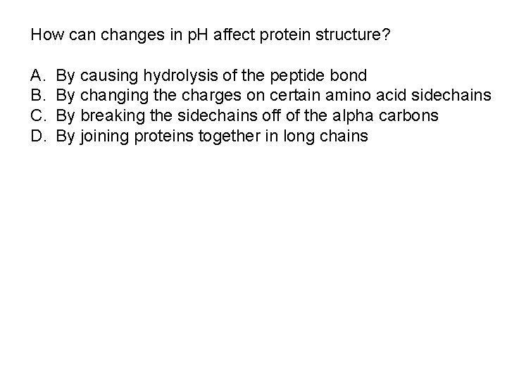 How can changes in p. H affect protein structure? A. B. C. D. By