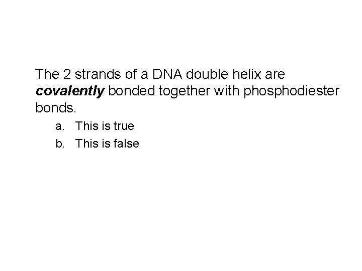 The 2 strands of a DNA double helix are covalently bonded together with phosphodiester