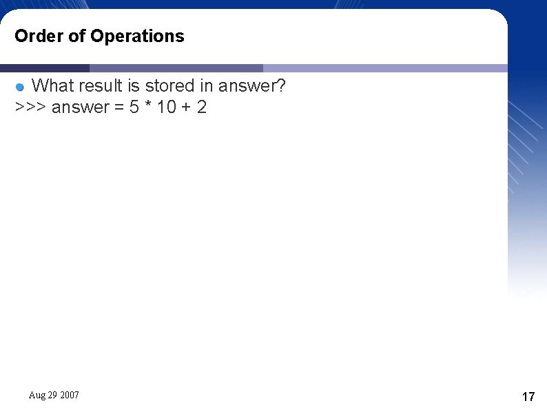 Order of Operations What result is stored in answer? >>> answer = 5 *