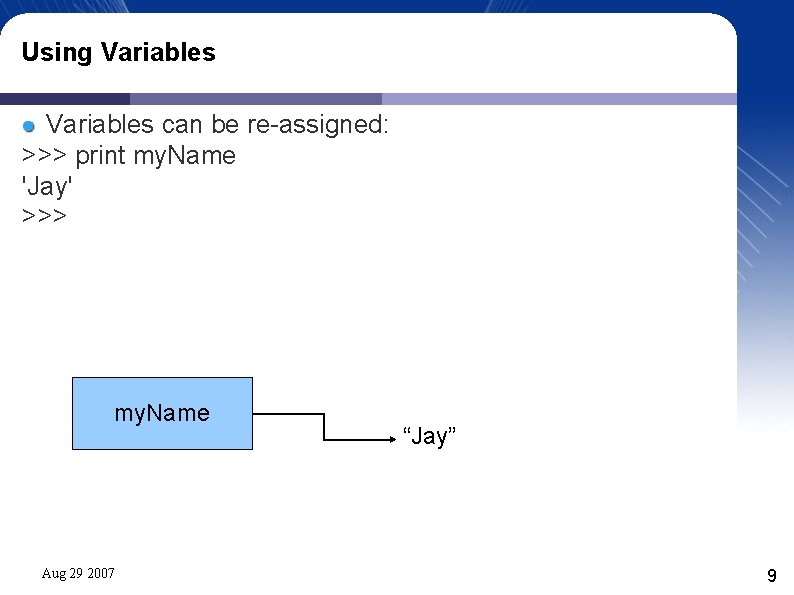 Using Variables can be re-assigned: >>> print my. Name 'Jay' >>> my. Name Aug