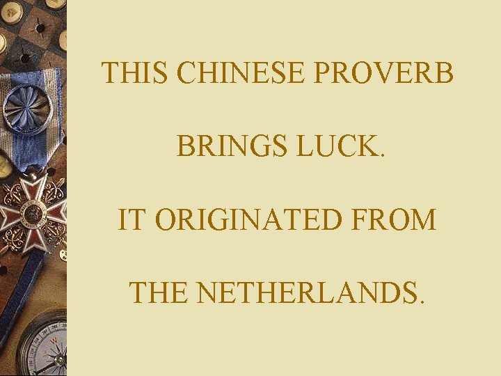 THIS CHINESE PROVERB BRINGS LUCK. IT ORIGINATED FROM THE NETHERLANDS. 