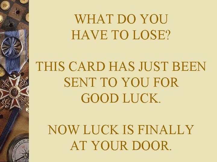 WHAT DO YOU HAVE TO LOSE? THIS CARD HAS JUST BEEN SENT TO YOU