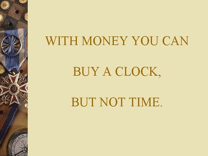 WITH MONEY YOU CAN BUY A CLOCK, BUT NOT TIME. 