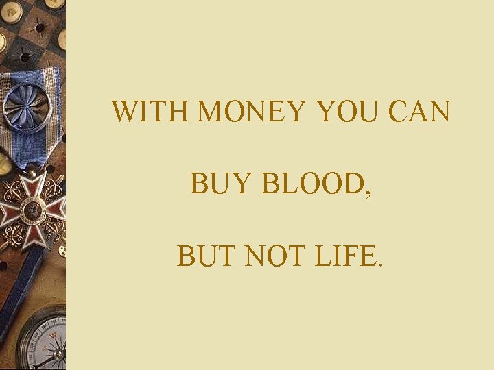 WITH MONEY YOU CAN BUY BLOOD, BUT NOT LIFE. 