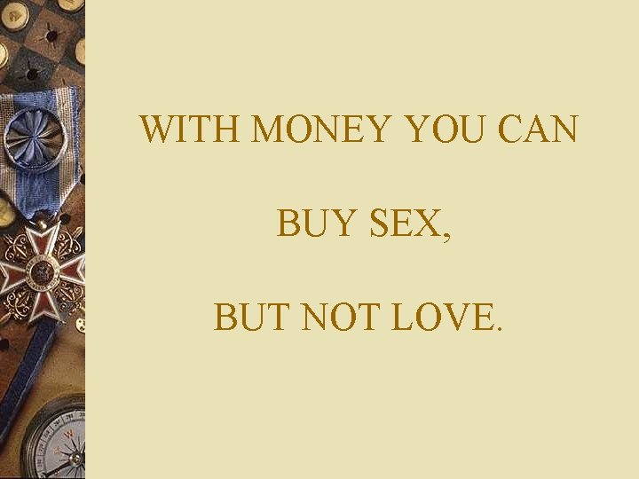 WITH MONEY YOU CAN BUY SEX, BUT NOT LOVE. 