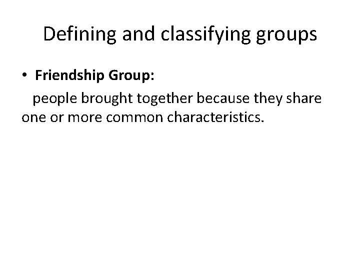 Defining and classifying groups • Friendship Group: people brought together because they share one Defining and classifying groups • Friendship Group: people brought together because they share one