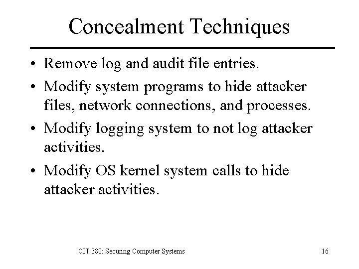 Concealment Techniques • Remove log and audit file entries. • Modify system programs to