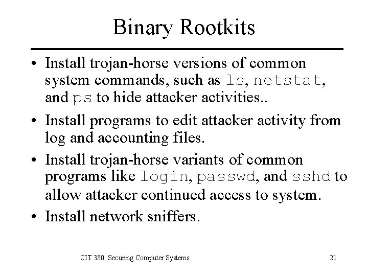 Binary Rootkits • Install trojan-horse versions of common system commands, such as ls, netstat,