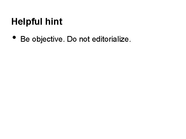 Helpful hint • Be objective. Do not editorialize. 