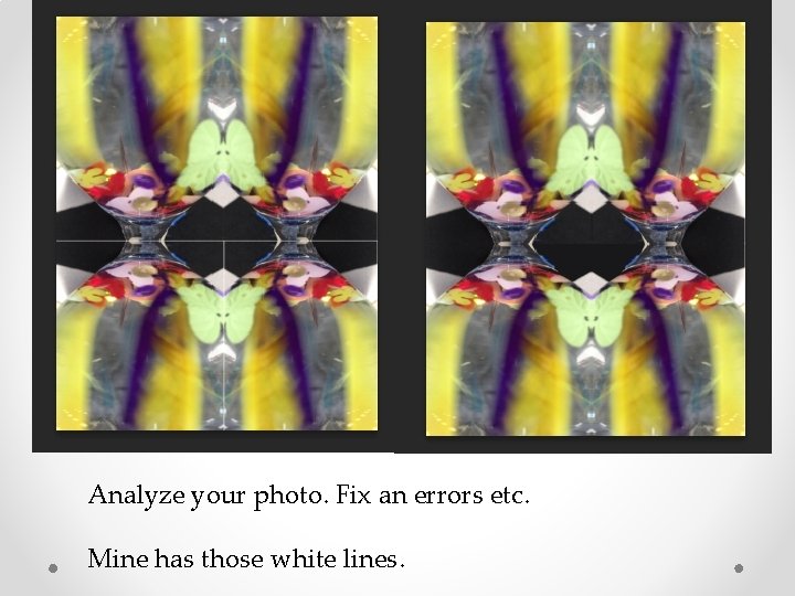Analyze your photo. Fix an errors etc. Mine has those white lines. 
