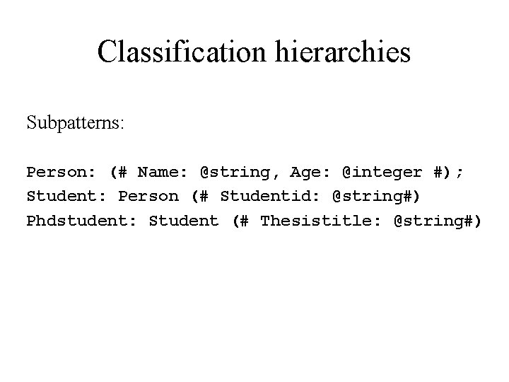 Classification hierarchies Subpatterns: Person: (# Name: @string, Age: @integer #); Student: Person (# Studentid: