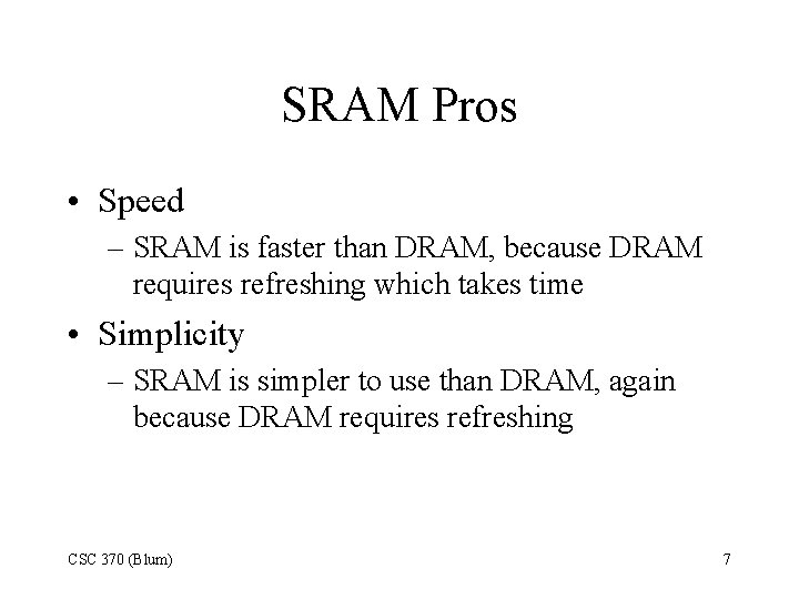 SRAM Pros • Speed – SRAM is faster than DRAM, because DRAM requires refreshing