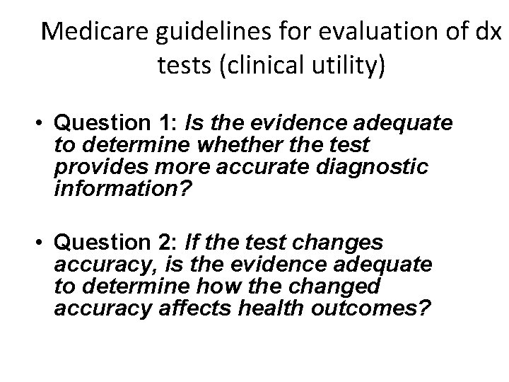 Medicare guidelines for evaluation of dx tests (clinical utility) • Question 1: Is the