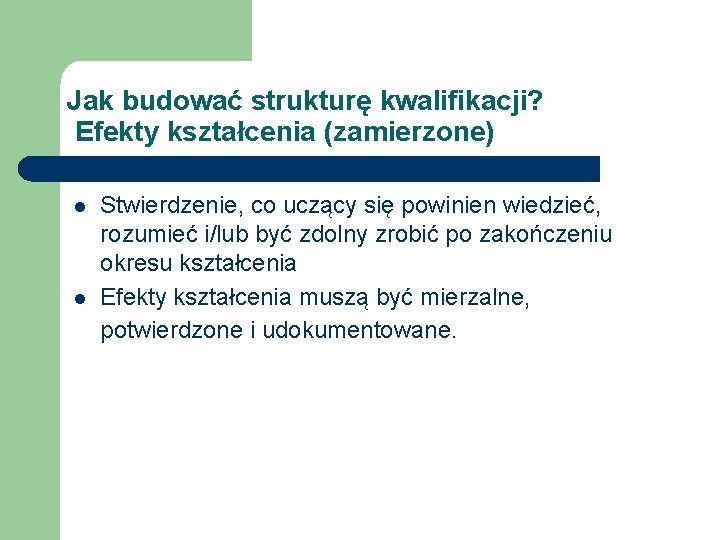 Jak budować strukturę kwalifikacji? Efekty kształcenia (zamierzone) l l Stwierdzenie, co uczący się powinien