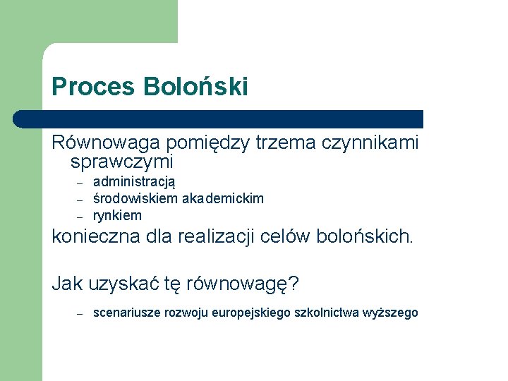 Proces Boloński Równowaga pomiędzy trzema czynnikami sprawczymi – – – administracją środowiskiem akademickim rynkiem