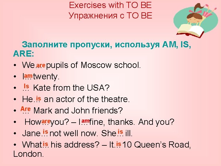 Exercises with TO BE Упражнения с TO BE Заполните пропуски, используя AM, IS, ARE: