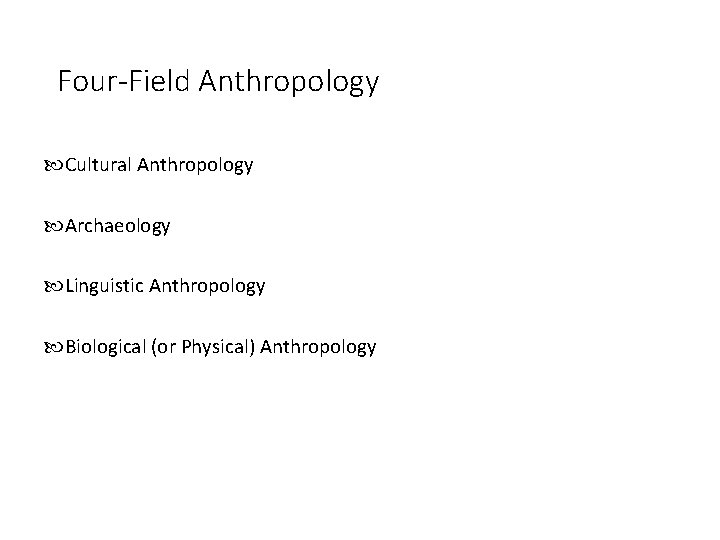 Four-Field Anthropology Cultural Anthropology Archaeology Linguistic Anthropology Biological (or Physical) Anthropology 