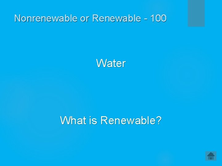 Nonrenewable or Renewable - 100 Water What is Renewable? 