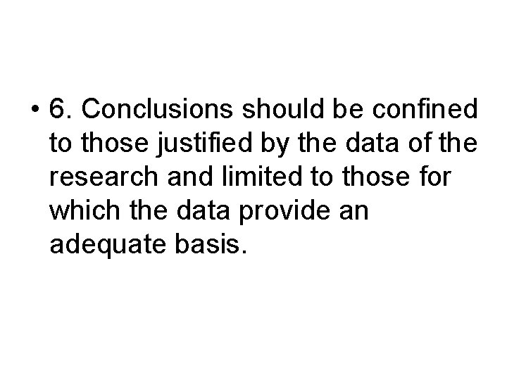  • 6. Conclusions should be confined to those justified by the data of