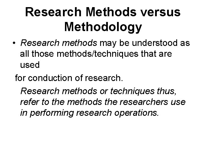 Research Methods versus Methodology • Research methods may be understood as all those methods/techniques