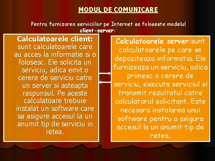 MODUL DE COMUNICARE Pentru furnizarea serviciilor pe Internet se foloseste modelul client-server: Calculatoarele client: