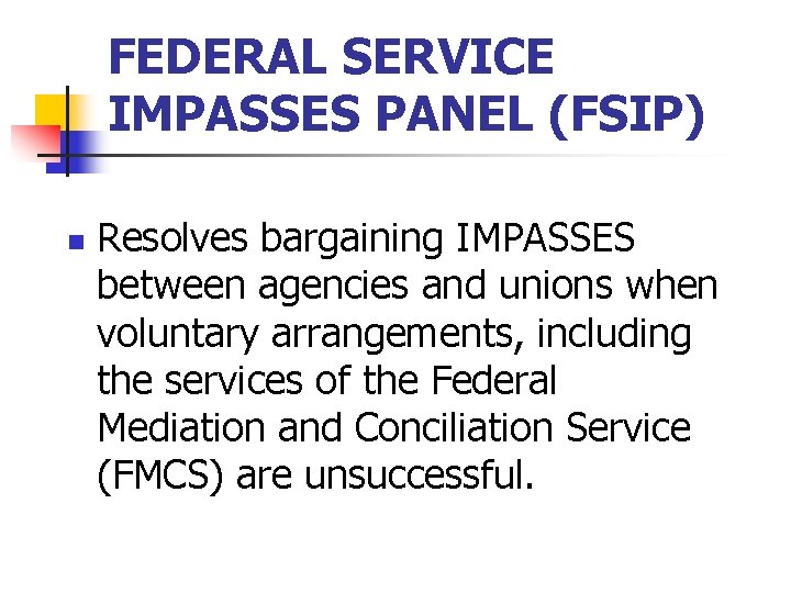 FEDERAL SERVICE IMPASSES PANEL (FSIP) n Resolves bargaining IMPASSES between agencies and unions when