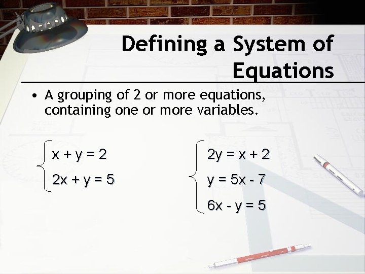 Defining a System of Equations • A grouping of 2 or more equations, containing