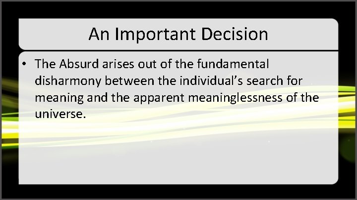 An Important Decision • The Absurd arises out of the fundamental disharmony between the