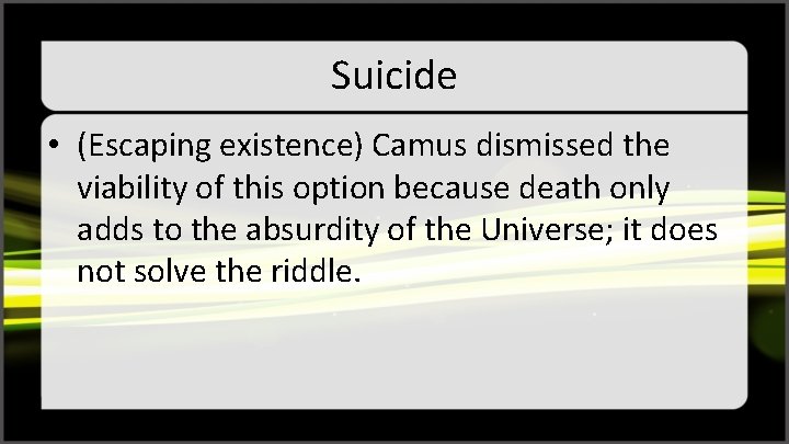 Suicide • (Escaping existence) Camus dismissed the viability of this option because death only
