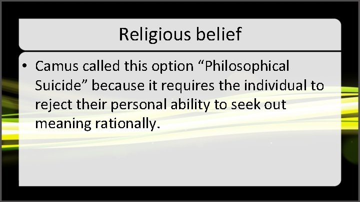 Religious belief • Camus called this option “Philosophical Suicide” because it requires the individual