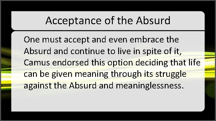 Acceptance of the Absurd One must accept and even embrace the Absurd and continue