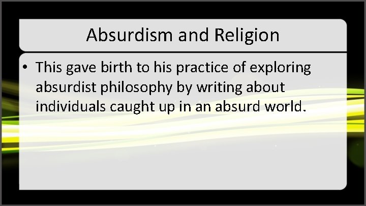 Absurdism and Religion • This gave birth to his practice of exploring absurdist philosophy