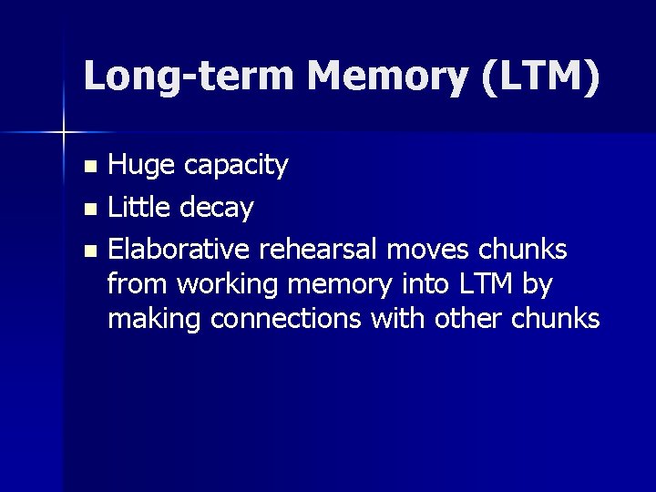 Long-term Memory (LTM) Huge capacity n Little decay n Elaborative rehearsal moves chunks from