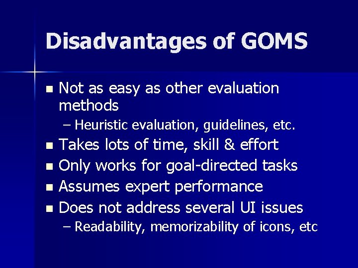 Disadvantages of GOMS n Not as easy as other evaluation methods – Heuristic evaluation,