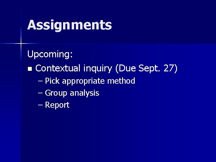 Assignments Upcoming: n Contextual inquiry (Due Sept. 27) – Pick appropriate method – Group
